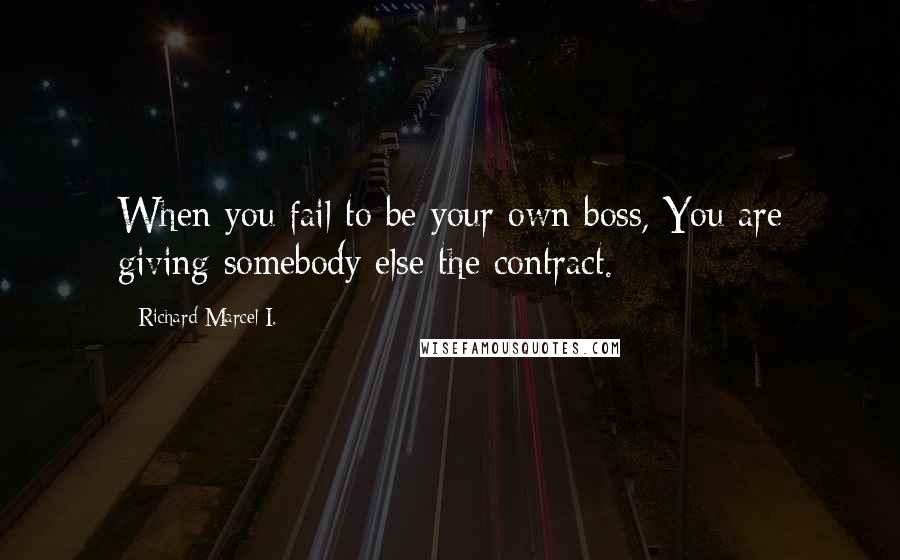 Richard Marcel I. Quotes: When you fail to be your own boss, You are giving somebody else the contract.