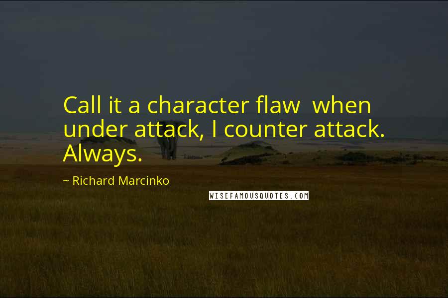 Richard Marcinko Quotes: Call it a character flaw  when under attack, I counter attack. Always.