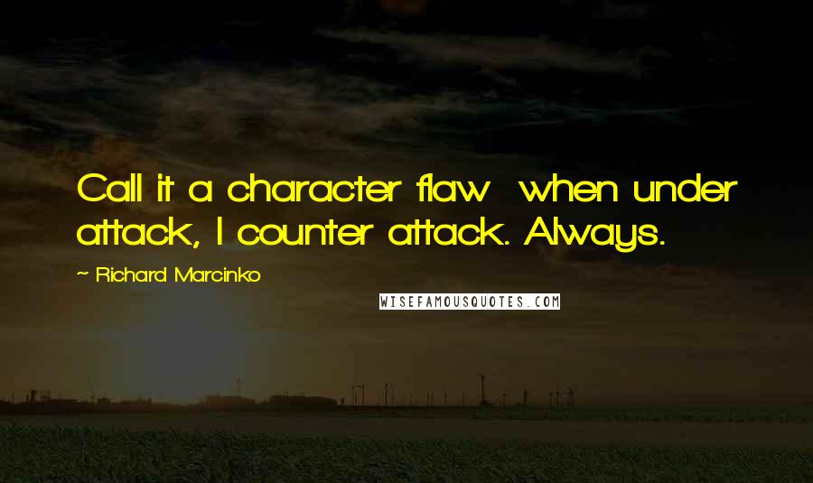 Richard Marcinko Quotes: Call it a character flaw  when under attack, I counter attack. Always.
