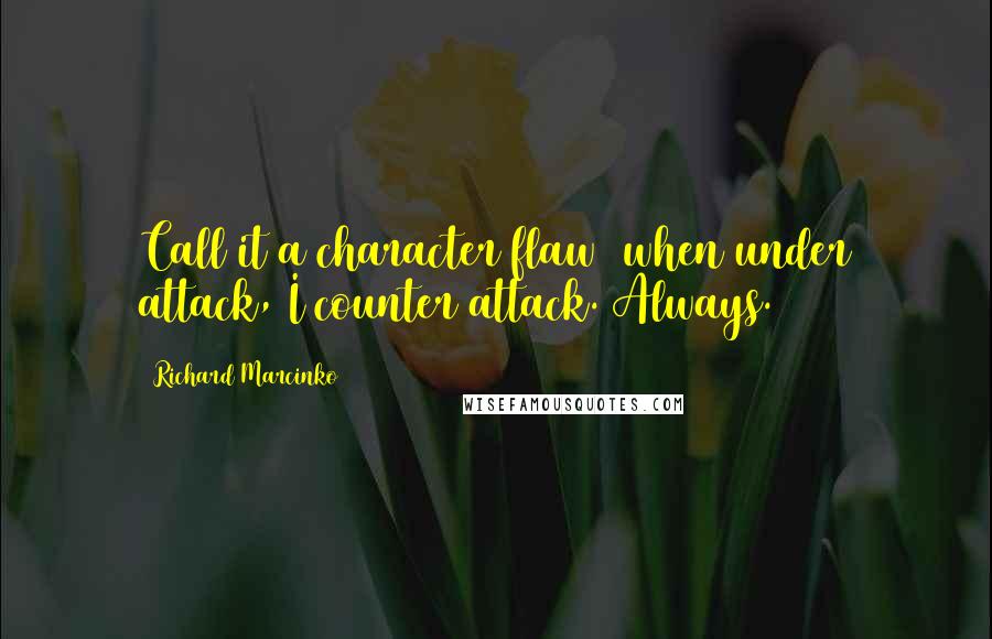 Richard Marcinko Quotes: Call it a character flaw  when under attack, I counter attack. Always.