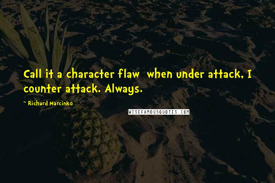 Richard Marcinko Quotes: Call it a character flaw  when under attack, I counter attack. Always.