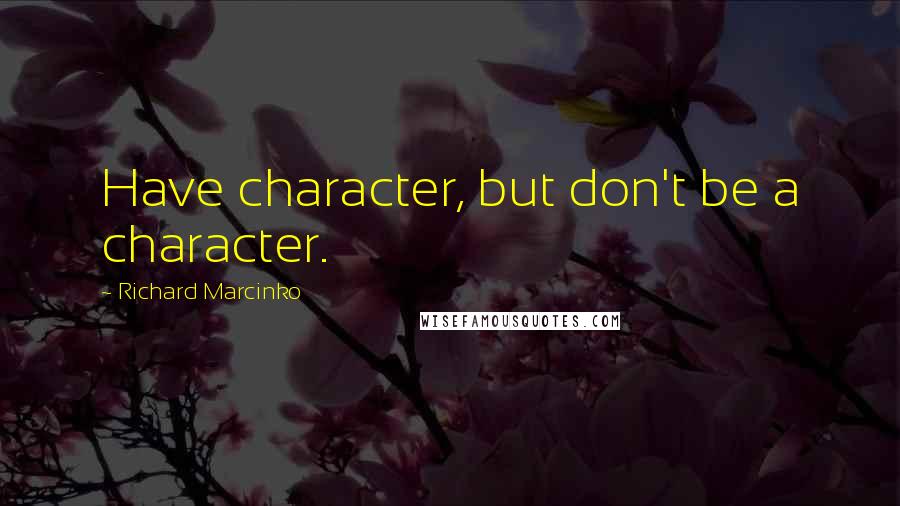 Richard Marcinko Quotes: Have character, but don't be a character.