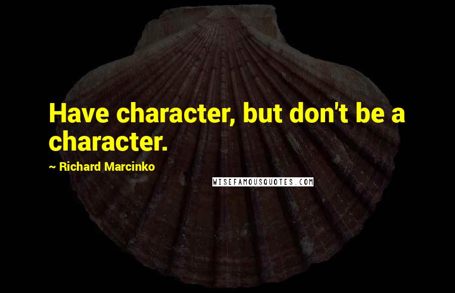 Richard Marcinko Quotes: Have character, but don't be a character.