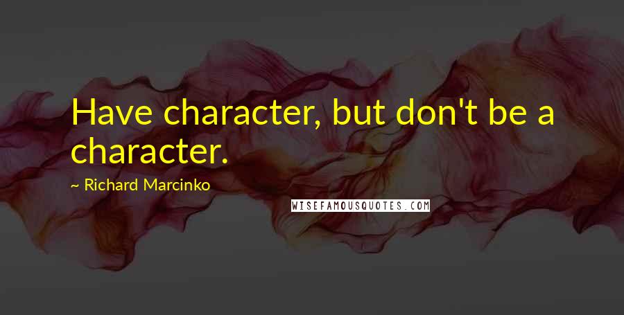 Richard Marcinko Quotes: Have character, but don't be a character.