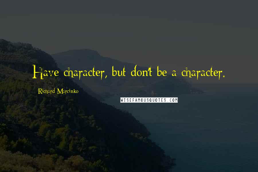 Richard Marcinko Quotes: Have character, but don't be a character.