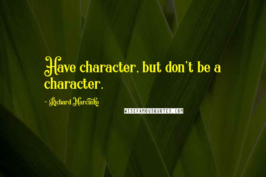 Richard Marcinko Quotes: Have character, but don't be a character.