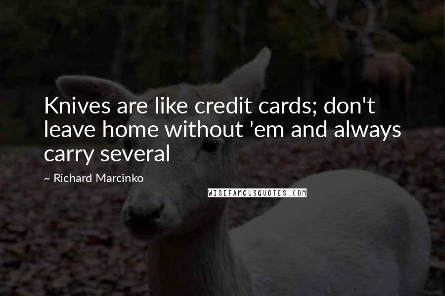 Richard Marcinko Quotes: Knives are like credit cards; don't leave home without 'em and always carry several