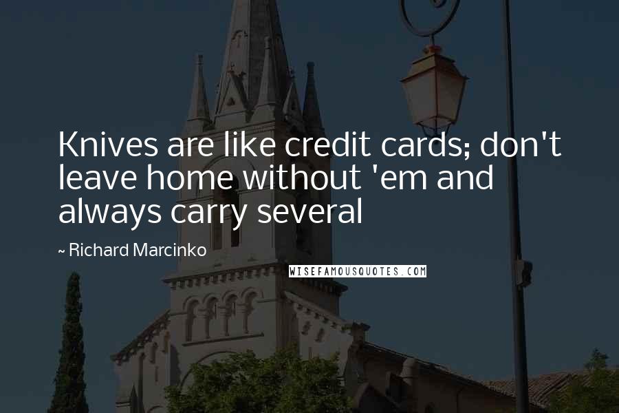 Richard Marcinko Quotes: Knives are like credit cards; don't leave home without 'em and always carry several