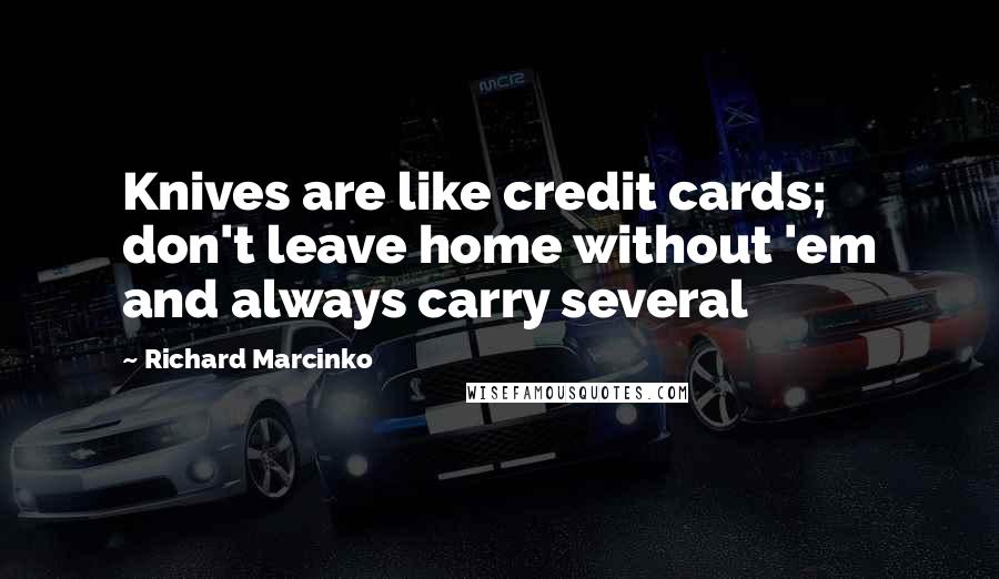 Richard Marcinko Quotes: Knives are like credit cards; don't leave home without 'em and always carry several