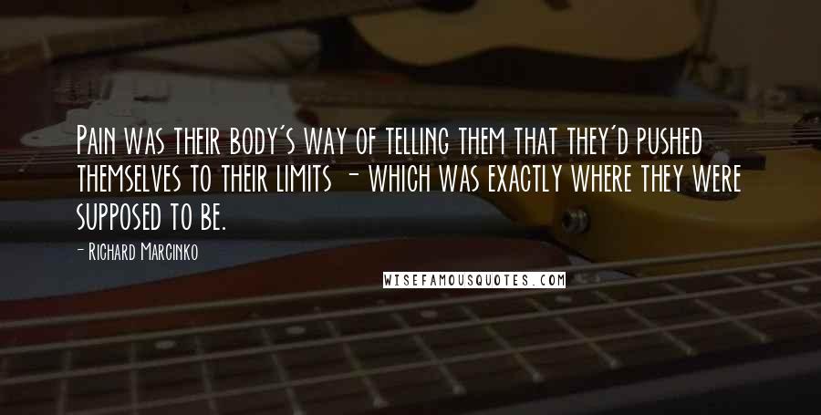 Richard Marcinko Quotes: Pain was their body's way of telling them that they'd pushed themselves to their limits - which was exactly where they were supposed to be.