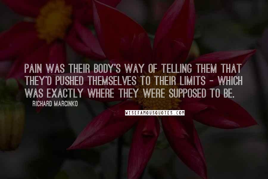 Richard Marcinko Quotes: Pain was their body's way of telling them that they'd pushed themselves to their limits - which was exactly where they were supposed to be.