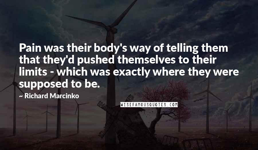 Richard Marcinko Quotes: Pain was their body's way of telling them that they'd pushed themselves to their limits - which was exactly where they were supposed to be.