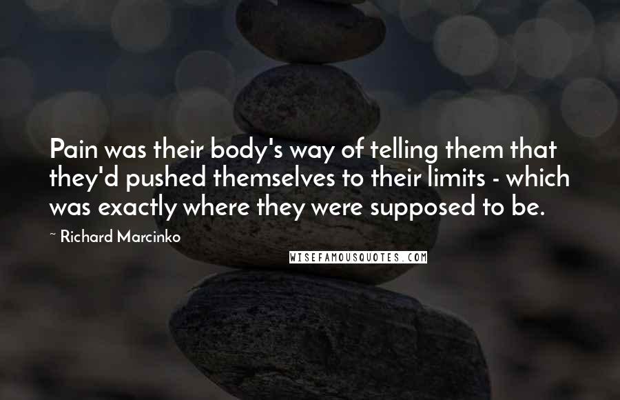 Richard Marcinko Quotes: Pain was their body's way of telling them that they'd pushed themselves to their limits - which was exactly where they were supposed to be.