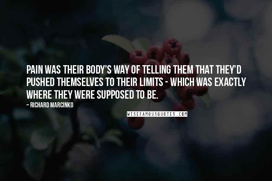 Richard Marcinko Quotes: Pain was their body's way of telling them that they'd pushed themselves to their limits - which was exactly where they were supposed to be.