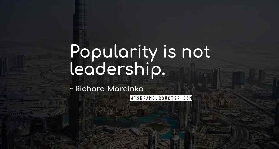 Richard Marcinko Quotes: Popularity is not leadership.