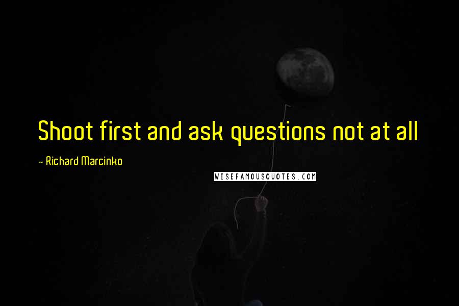 Richard Marcinko Quotes: Shoot first and ask questions not at all