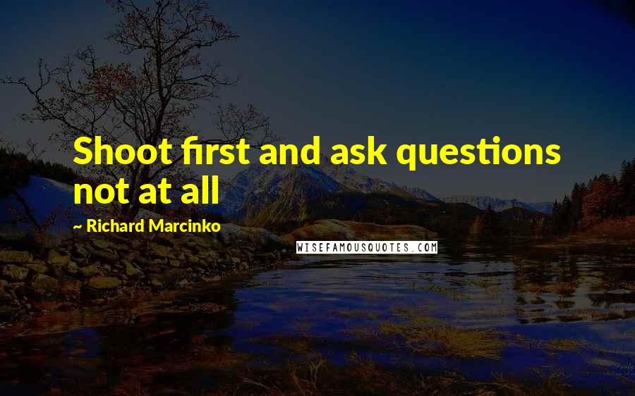 Richard Marcinko Quotes: Shoot first and ask questions not at all