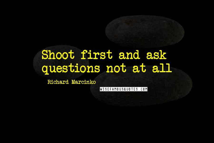 Richard Marcinko Quotes: Shoot first and ask questions not at all