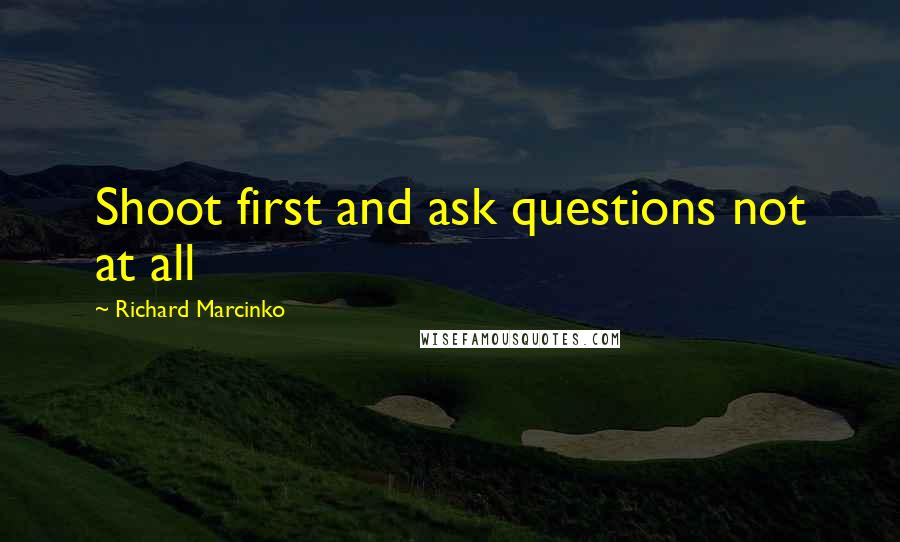 Richard Marcinko Quotes: Shoot first and ask questions not at all