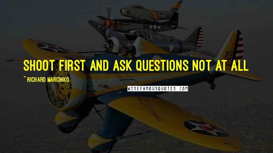 Richard Marcinko Quotes: Shoot first and ask questions not at all