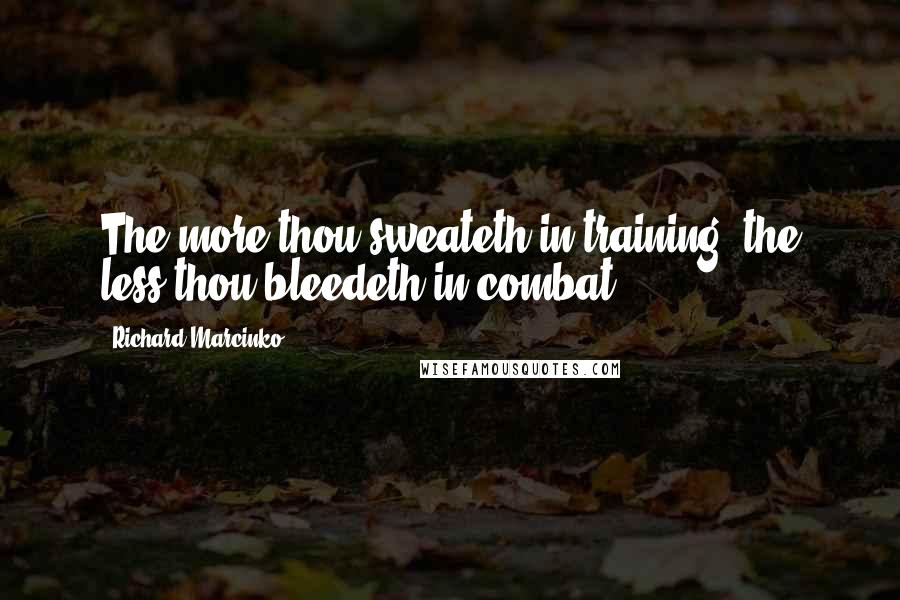 Richard Marcinko Quotes: The more thou sweateth in training, the less thou bleedeth in combat.