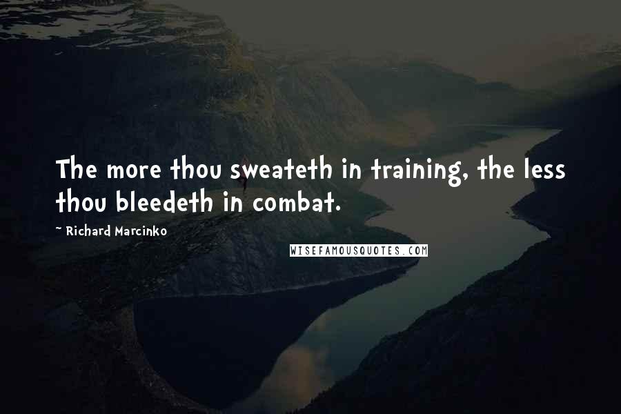 Richard Marcinko Quotes: The more thou sweateth in training, the less thou bleedeth in combat.