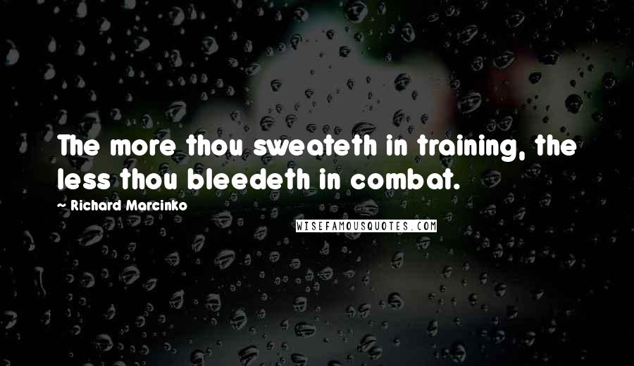 Richard Marcinko Quotes: The more thou sweateth in training, the less thou bleedeth in combat.