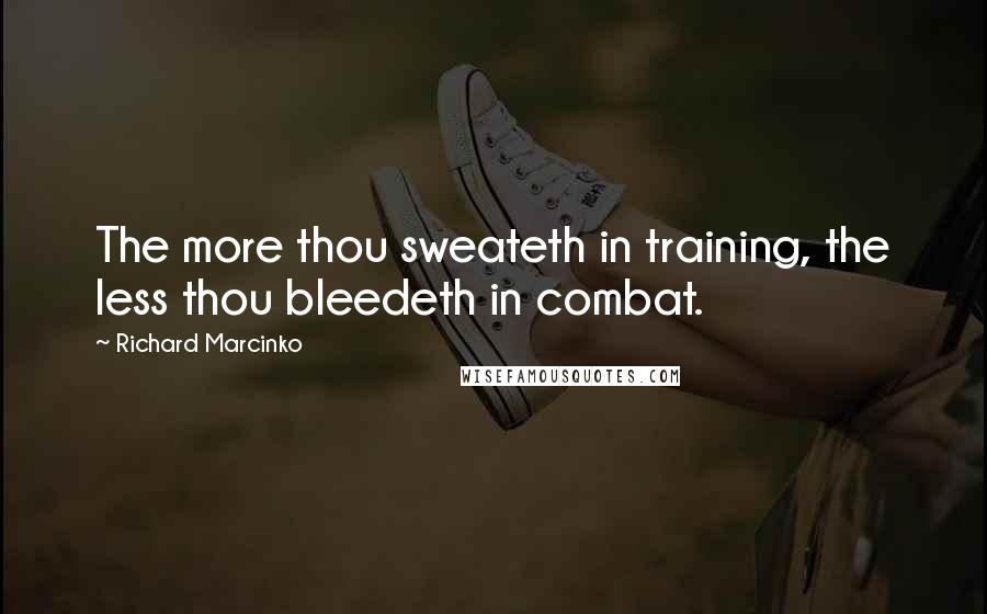 Richard Marcinko Quotes: The more thou sweateth in training, the less thou bleedeth in combat.