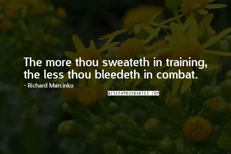 Richard Marcinko Quotes: The more thou sweateth in training, the less thou bleedeth in combat.