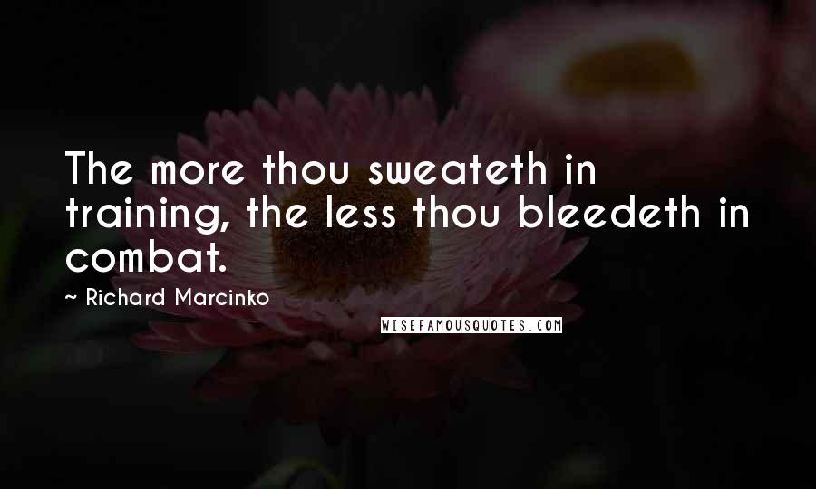 Richard Marcinko Quotes: The more thou sweateth in training, the less thou bleedeth in combat.