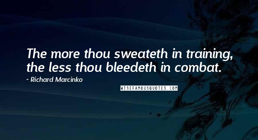 Richard Marcinko Quotes: The more thou sweateth in training, the less thou bleedeth in combat.