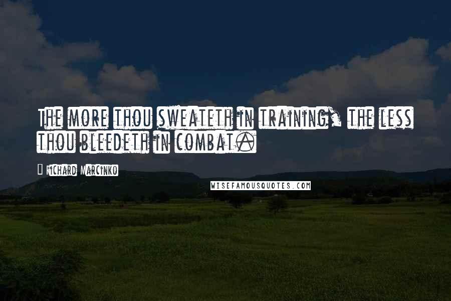 Richard Marcinko Quotes: The more thou sweateth in training, the less thou bleedeth in combat.