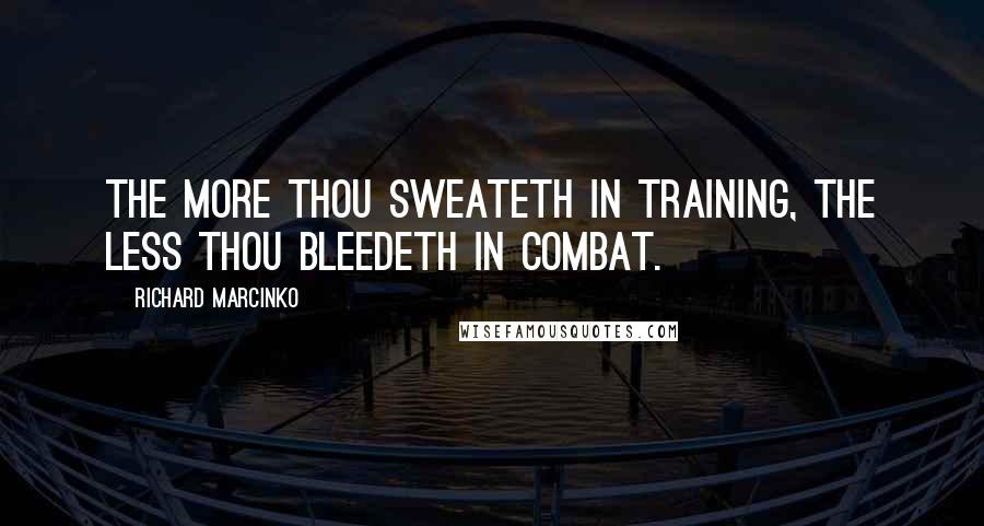 Richard Marcinko Quotes: The more thou sweateth in training, the less thou bleedeth in combat.