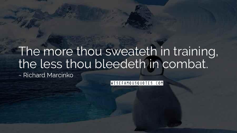 Richard Marcinko Quotes: The more thou sweateth in training, the less thou bleedeth in combat.