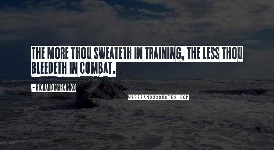 Richard Marcinko Quotes: The more thou sweateth in training, the less thou bleedeth in combat.