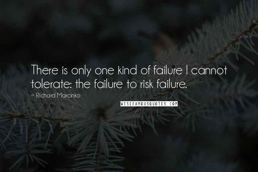 Richard Marcinko Quotes: There is only one kind of failure I cannot tolerate: the failure to risk failure.