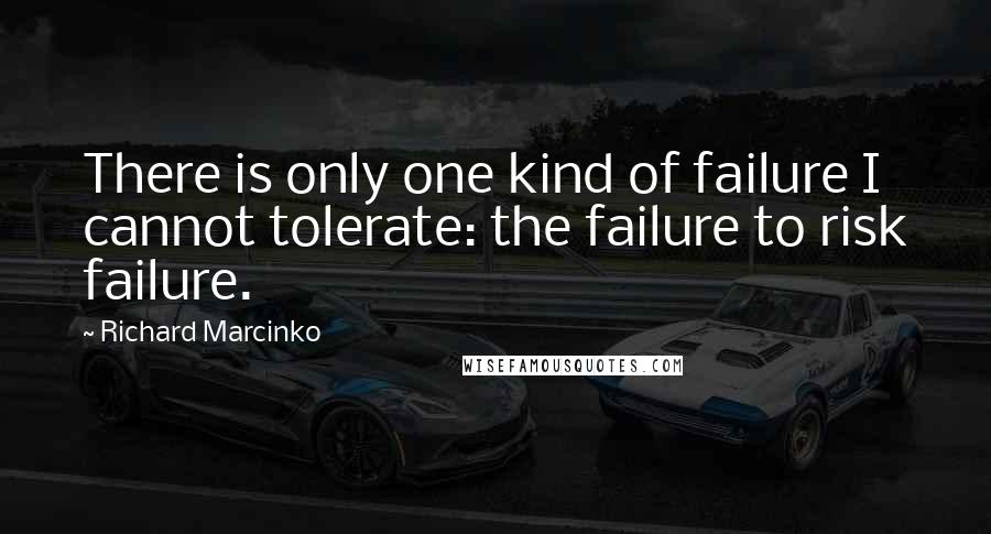 Richard Marcinko Quotes: There is only one kind of failure I cannot tolerate: the failure to risk failure.