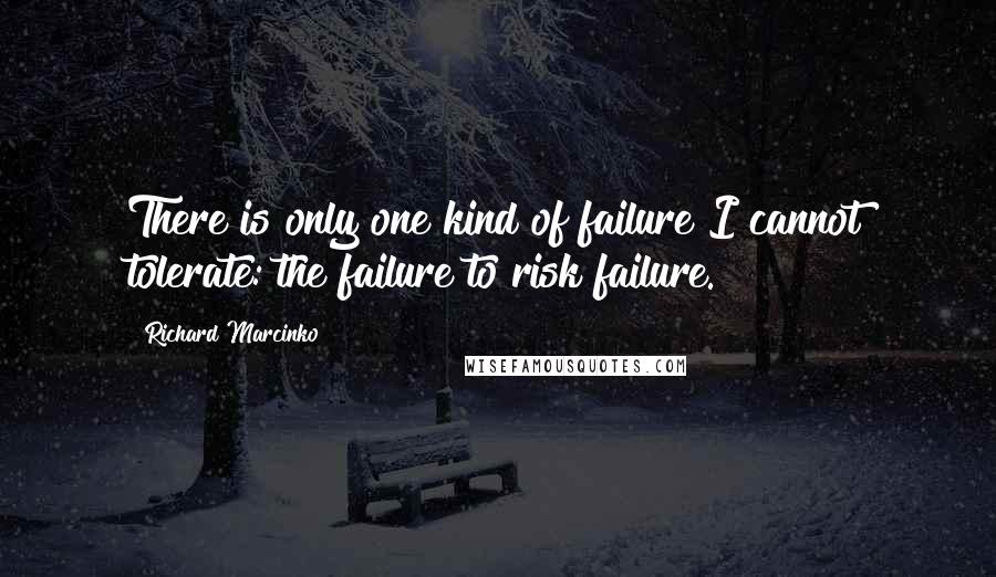 Richard Marcinko Quotes: There is only one kind of failure I cannot tolerate: the failure to risk failure.