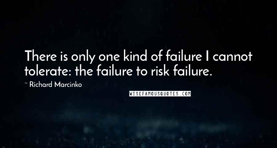 Richard Marcinko Quotes: There is only one kind of failure I cannot tolerate: the failure to risk failure.