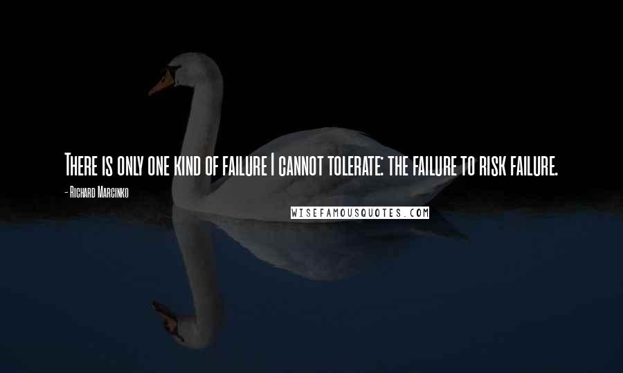 Richard Marcinko Quotes: There is only one kind of failure I cannot tolerate: the failure to risk failure.