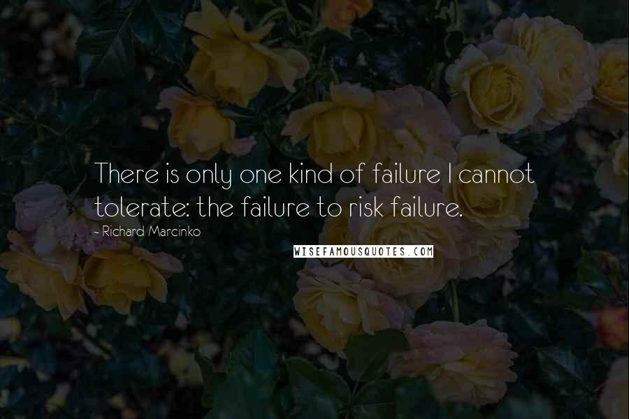 Richard Marcinko Quotes: There is only one kind of failure I cannot tolerate: the failure to risk failure.