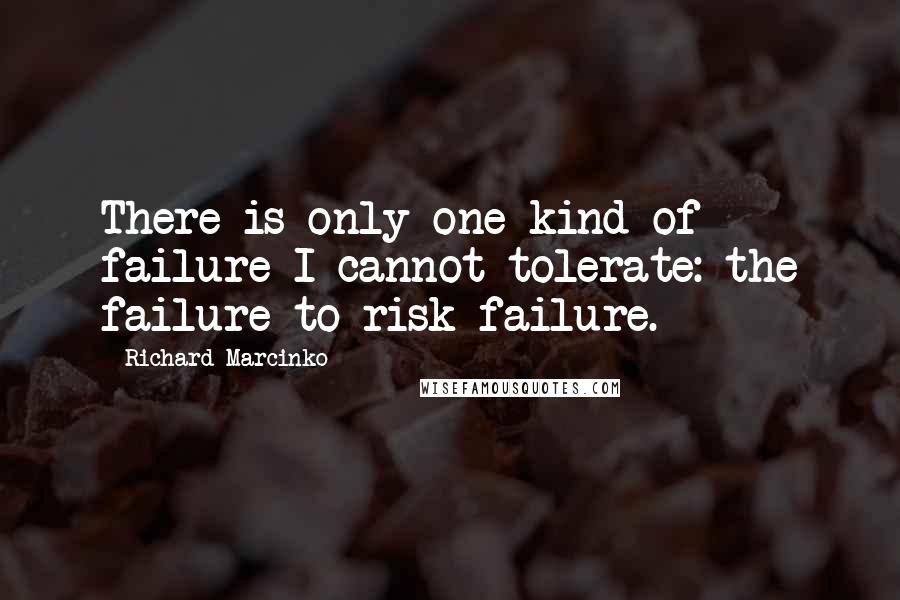 Richard Marcinko Quotes: There is only one kind of failure I cannot tolerate: the failure to risk failure.