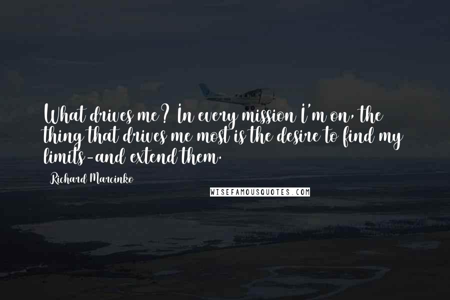 Richard Marcinko Quotes: What drives me? In every mission I'm on, the thing that drives me most is the desire to find my limits-and extend them.
