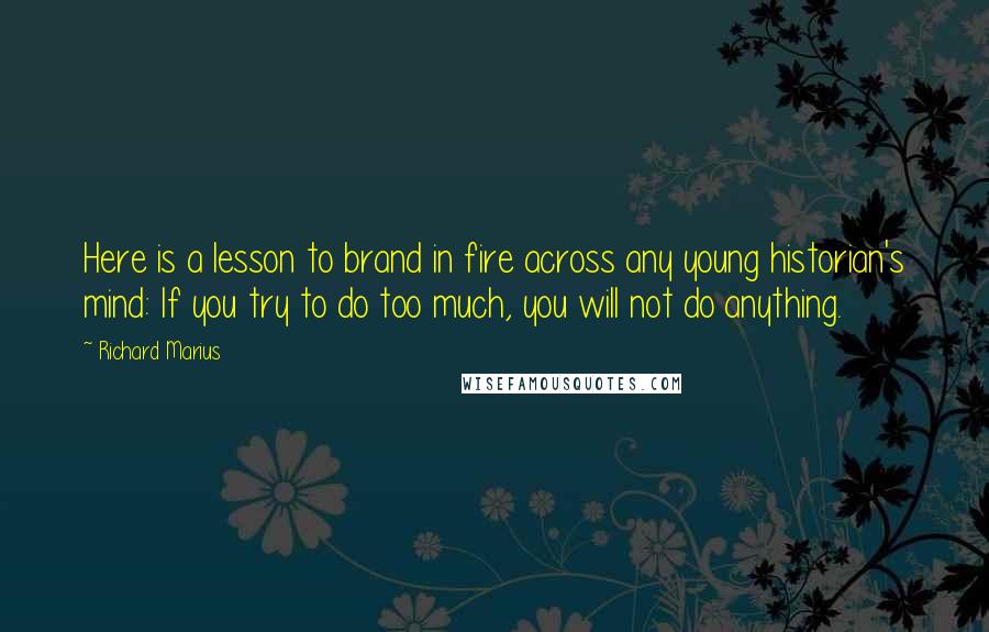 Richard Marius Quotes: Here is a lesson to brand in fire across any young historian's mind: If you try to do too much, you will not do anything.