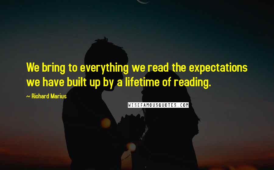 Richard Marius Quotes: We bring to everything we read the expectations we have built up by a lifetime of reading.