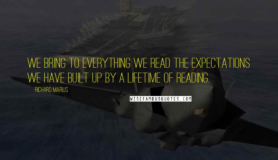 Richard Marius Quotes: We bring to everything we read the expectations we have built up by a lifetime of reading.