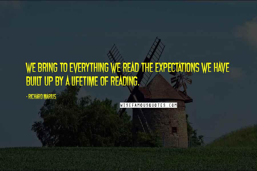 Richard Marius Quotes: We bring to everything we read the expectations we have built up by a lifetime of reading.