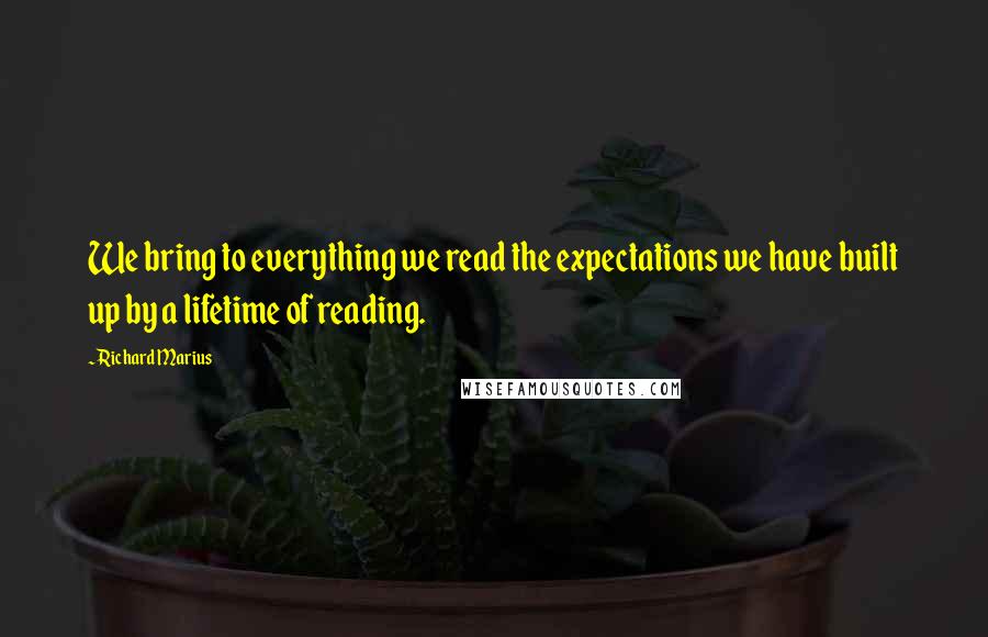 Richard Marius Quotes: We bring to everything we read the expectations we have built up by a lifetime of reading.