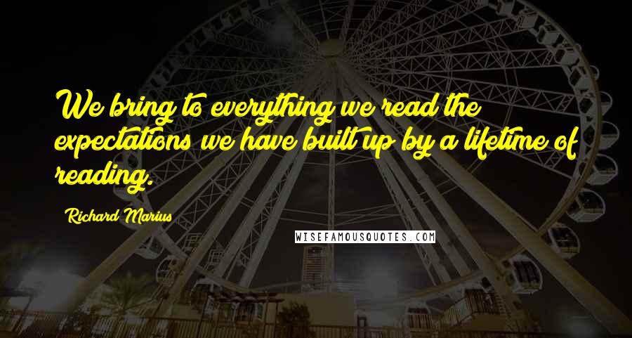 Richard Marius Quotes: We bring to everything we read the expectations we have built up by a lifetime of reading.