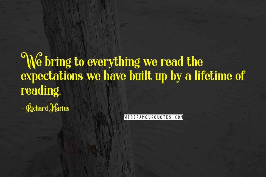 Richard Marius Quotes: We bring to everything we read the expectations we have built up by a lifetime of reading.